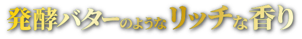 発酵バターのようなリッチな香り
